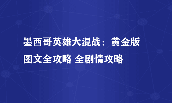 墨西哥英雄大混战：黄金版 图文全攻略 全剧情攻略