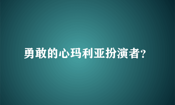 勇敢的心玛利亚扮演者？