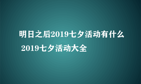 明日之后2019七夕活动有什么 2019七夕活动大全