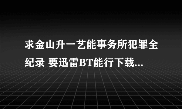 求金山升一艺能事务所犯罪全纪录 要迅雷BT能行下载的 谢谢大大们了