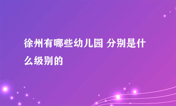 徐州有哪些幼儿园 分别是什么级别的