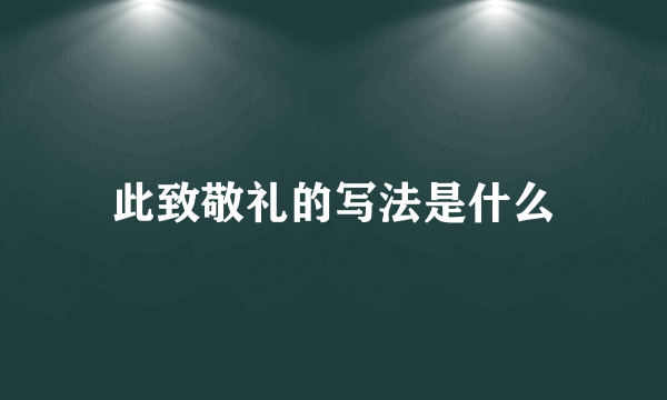 此致敬礼的写法是什么