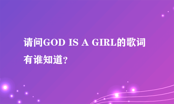 请问GOD IS A GIRL的歌词有谁知道？