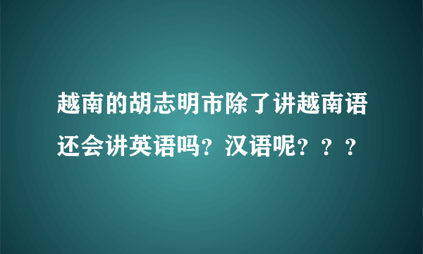 越南的胡志明市除了讲越南语还会讲英语吗？汉语呢？？？