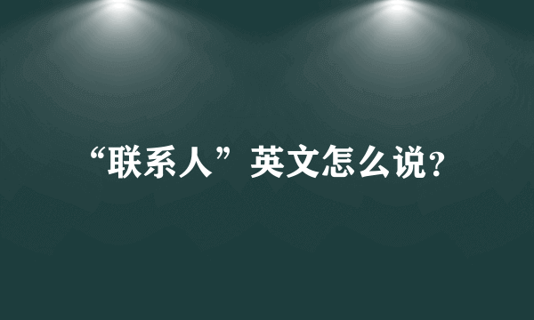 “联系人”英文怎么说？