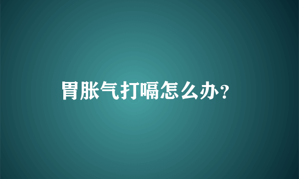 胃胀气打嗝怎么办？