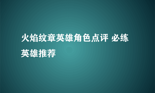 火焰纹章英雄角色点评 必练英雄推荐