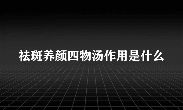 祛斑养颜四物汤作用是什么