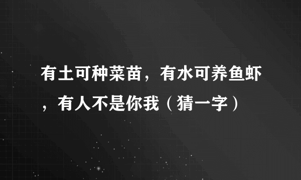 有土可种菜苗，有水可养鱼虾，有人不是你我（猜一字）