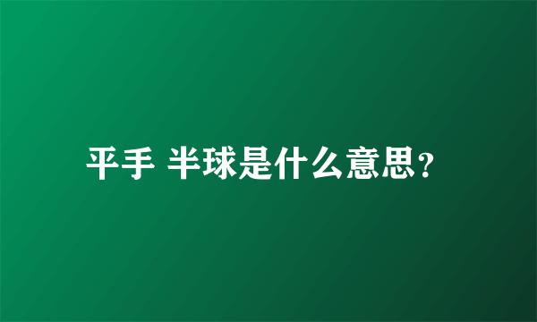 平手 半球是什么意思？