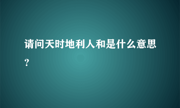 请问天时地利人和是什么意思？