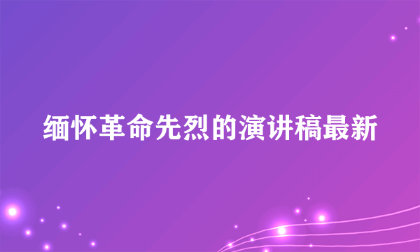 缅怀革命先烈的演讲稿最新