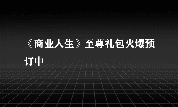 《商业人生》至尊礼包火爆预订中