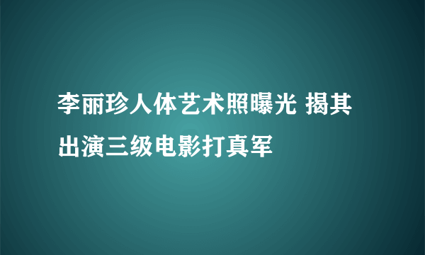 李丽珍人体艺术照曝光 揭其出演三级电影打真军