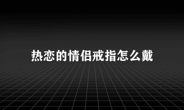 热恋的情侣戒指怎么戴