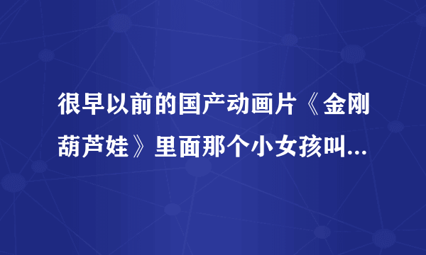 很早以前的国产动画片《金刚葫芦娃》里面那个小女孩叫什么名字啊？当然我指的不是蛇妖