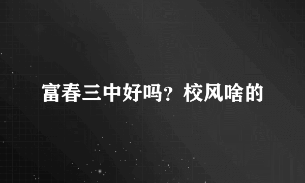 富春三中好吗？校风啥的