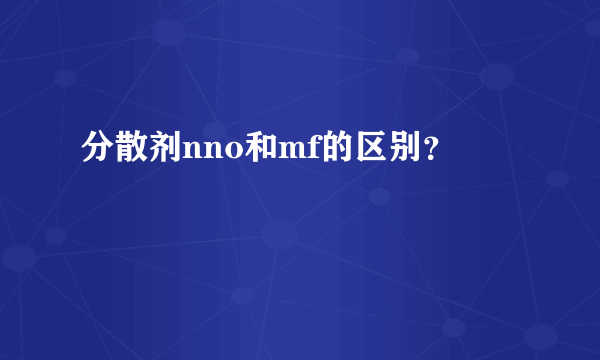 分散剂nno和mf的区别？