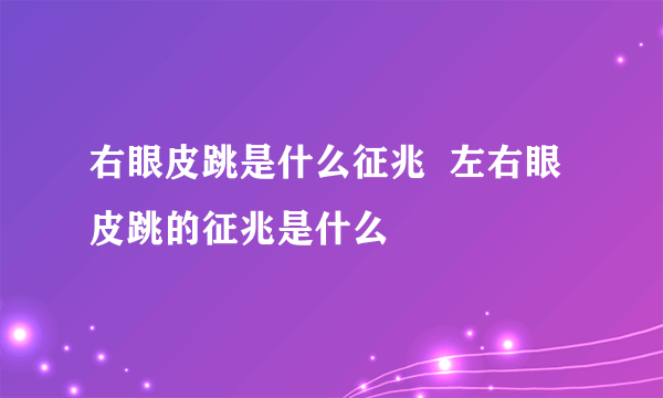 右眼皮跳是什么征兆  左右眼皮跳的征兆是什么