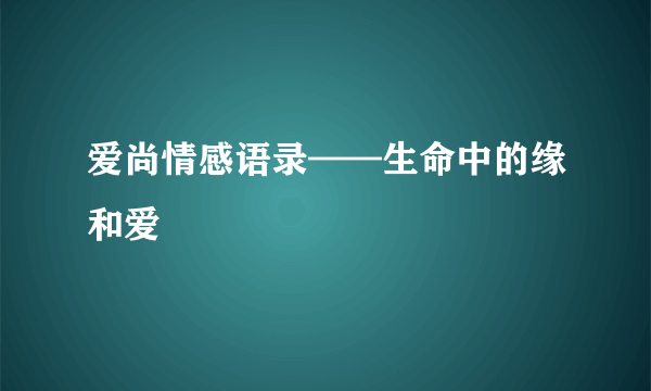 爱尚情感语录——生命中的缘和爱