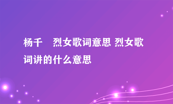 杨千嬅烈女歌词意思 烈女歌词讲的什么意思