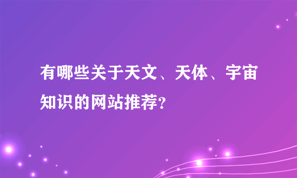 有哪些关于天文、天体、宇宙知识的网站推荐？