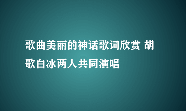 歌曲美丽的神话歌词欣赏 胡歌白冰两人共同演唱