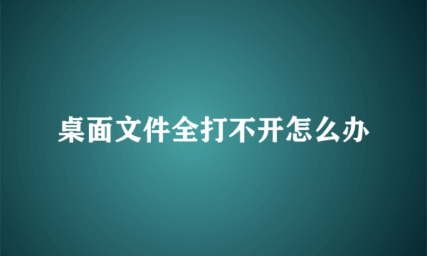 桌面文件全打不开怎么办