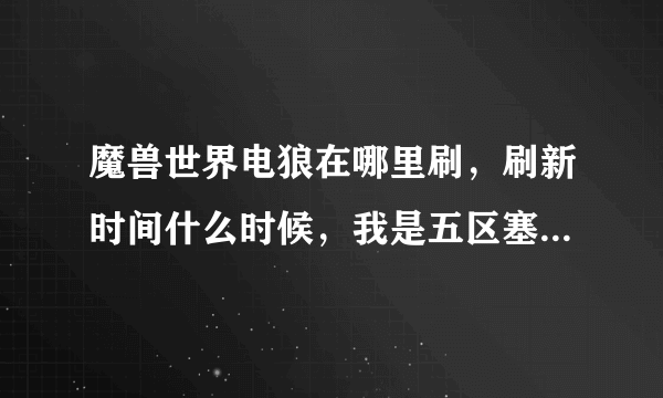 魔兽世界电狼在哪里刷，刷新时间什么时候，我是五区塞拉摩的，求塞拉摩刷新时间？