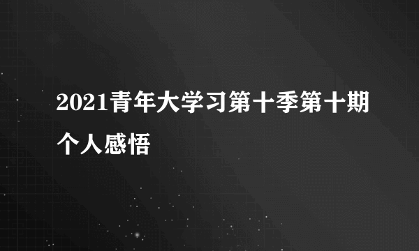 2021青年大学习第十季第十期个人感悟