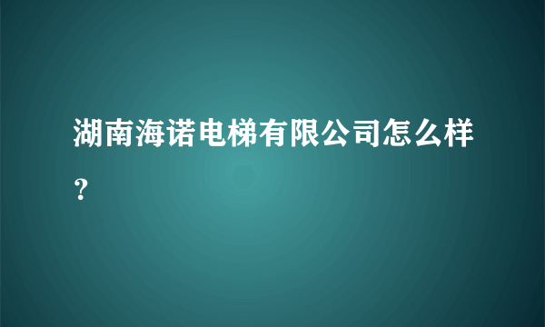 湖南海诺电梯有限公司怎么样？