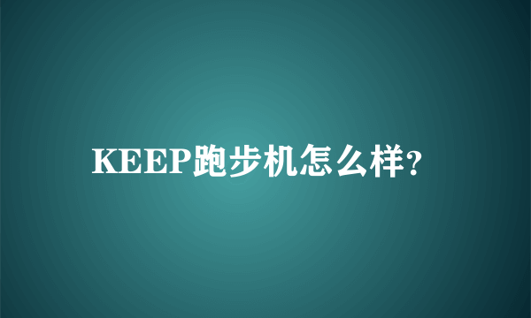 KEEP跑步机怎么样？