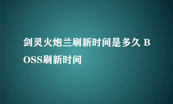 剑灵火炮兰刷新时间是多久 BOSS刷新时间