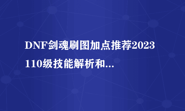 DNF剑魂刷图加点推荐2023 110级技能解析和连招教学