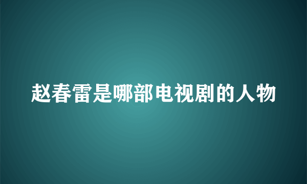 赵春雷是哪部电视剧的人物