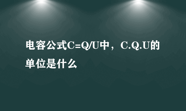 电容公式C=Q/U中，C.Q.U的单位是什么