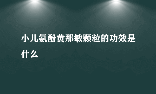 小儿氨酚黄那敏颗粒的功效是什么