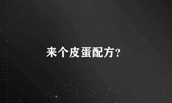 来个皮蛋配方？