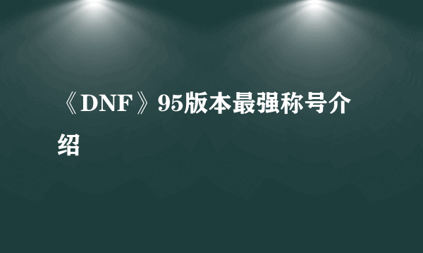 《DNF》95版本最强称号介绍