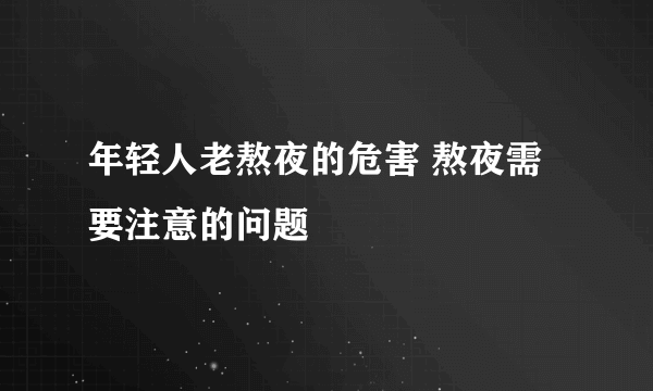 年轻人老熬夜的危害 熬夜需要注意的问题