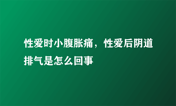 性爱时小腹胀痛，性爱后阴道排气是怎么回事