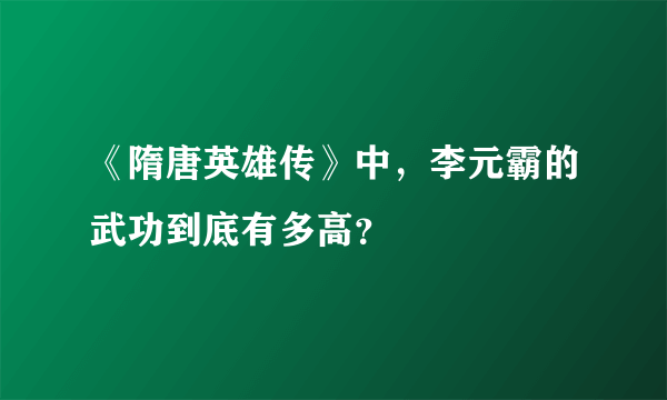 《隋唐英雄传》中，李元霸的武功到底有多高？