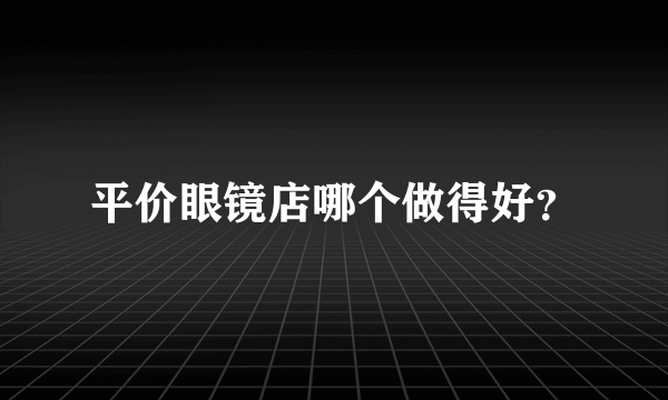 平价眼镜店哪个做得好？