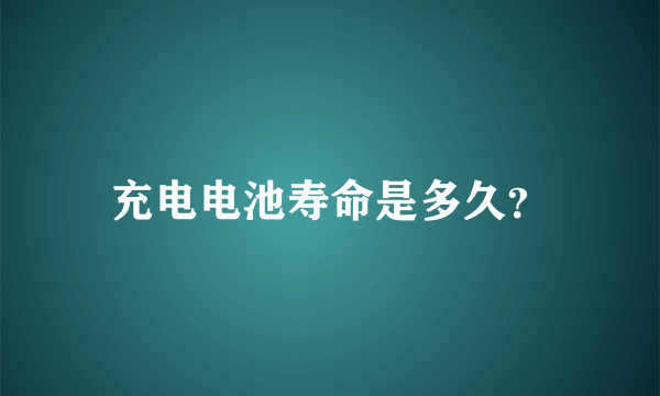 充电电池寿命是多久？