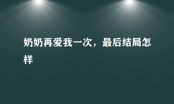 奶奶再爱我一次，最后结局怎样