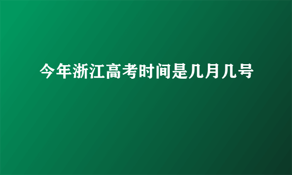 今年浙江高考时间是几月几号