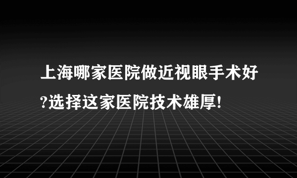 上海哪家医院做近视眼手术好?选择这家医院技术雄厚!