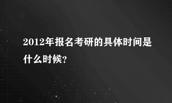 2012年报名考研的具体时间是什么时候？