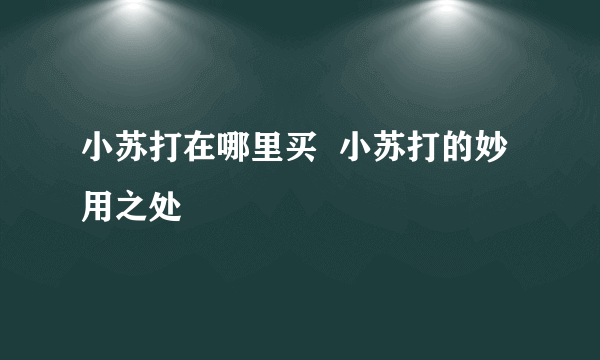 小苏打在哪里买  小苏打的妙用之处