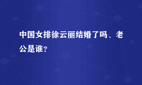 中国女排徐云丽结婚了吗、老公是谁？